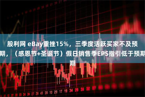 股利网 eBay重挫15%，三季度活跃买家不及预期，（感恩节+圣诞节）假日销售季EPS指引低于预期