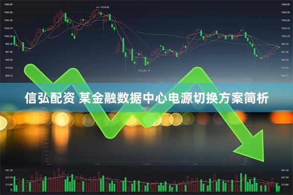 信弘配资 某金融数据中心电源切换方案简析