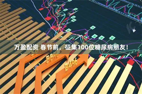 万盈配资 春节前，征集100位糖尿病朋友！