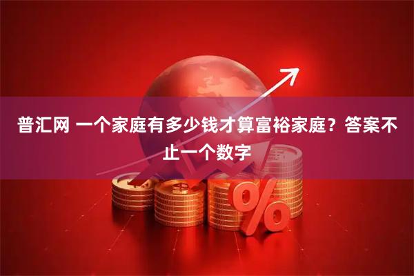 普汇网 一个家庭有多少钱才算富裕家庭？答案不止一个数字
