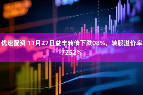 优速配资 11月27日益丰转债下跌08%，转股溢价率7252%