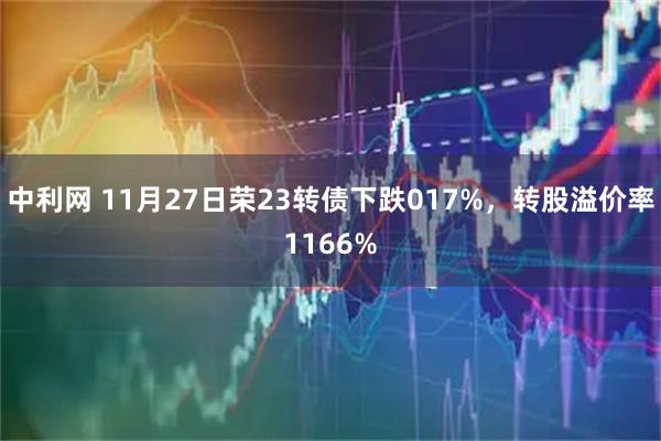 中利网 11月27日荣23转债下跌017%,转股溢价率1166%
