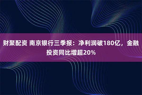 财聚配资 南京银行三季报:净利润破180亿,金融投资同比增超20%
