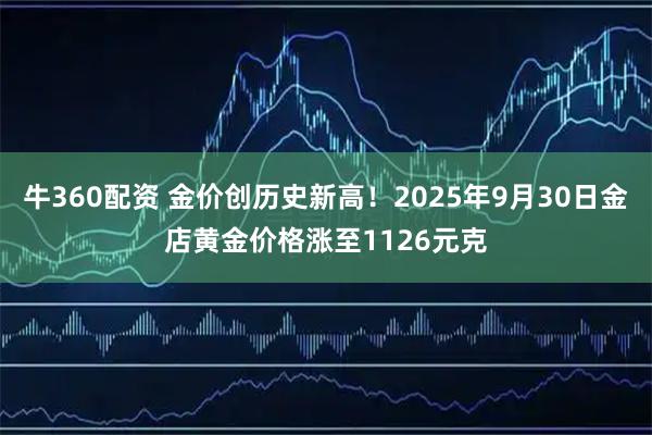 牛360配资 金价创历史新高！2025年9月30日金店黄金价格涨至1126元克